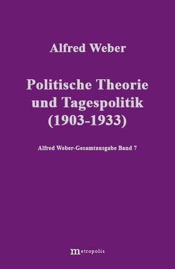 Alfred Weber Gesamtausgabe / Politische Theorie und Tagespolitik (1903-1933) von Bräu,  Richard, Chamba,  Nathalie, Demm,  Eberhard, Nutzinger,  Hans G, Weber,  Alfred, Witzenmann,  Walter