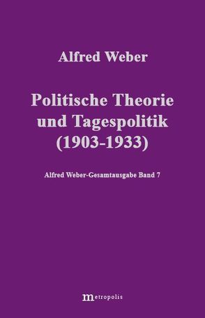 Alfred Weber Gesamtausgabe / Politische Theorie und Tagespolitik (1903-1933) von Bräu,  Richard, Chamba,  Nathalie, Demm,  Eberhard, Nutzinger,  Hans G, Weber,  Alfred, Witzenmann,  Walter