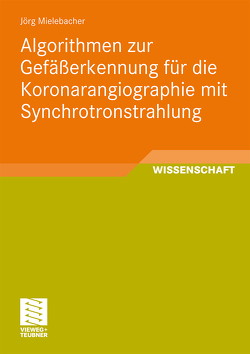 Algorithmen zur Gefäßerkennung für die Koronarangiographie mit Synchrotronstrahlung von Mielebacher,  Jörg