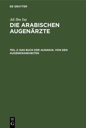 Ali Ibn Isa: Die Arabischen Augenärzte / Das Buch der Auswahl von den Augenkrankheiten von Ali Ibn Isa, Hirschberg,  J., Lippert,  J., Mittwoch,  E.