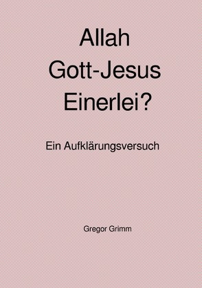 Allah Gott-Jesus Einerlei? von Grimm,  Gregor