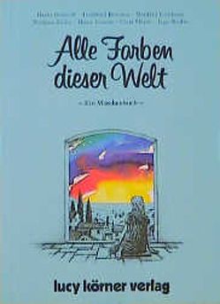 Alle Farben dieser Welt von Bierhoff,  Heiko, Bomans,  Godfried, Eichhorn,  Manfred, Eicke,  Wolfram, Jeroma,  Corinna, Joshua,  Prem, Körner,  Heinz, Körner,  Lucy, Meyer,  Clara, Wuthe,  Inge