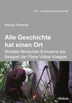Alle Geschichte hat einen Ort: Modelle filmischen Erinnerns am Beispiel der Filme Volker Koepps von Petraitis,  Marian, Schenk,  Irmbert, Wulff,  Hans-Jürgen