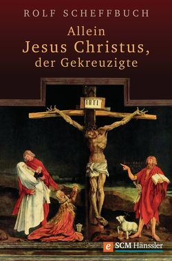 Allein Jesus Christus, der Gekreuzigte von Scheffbuch,  Rolf