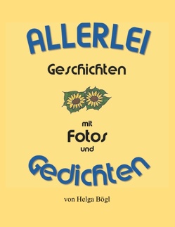 Allerlei Geschichten mit Fotos und Gedichten von Bögl,  Helga