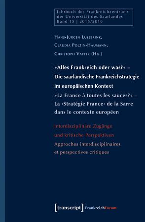 »Alles Frankreich oder was?« – Die saarländische Frankreichstrategie im europäischen Kontext / »La France à toutes les sauces?« – La ›Stratégie France‹ de la Sarre dans le contexte européen von Lüsebrink,  Hans-Jürgen, Polzin-Haumann,  Claudia, Vatter,  Christoph