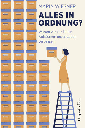 Alles in Ordnung? – Warum wir vor lauter Aufräumen unser Leben verpassen von Wiesner,  Maria