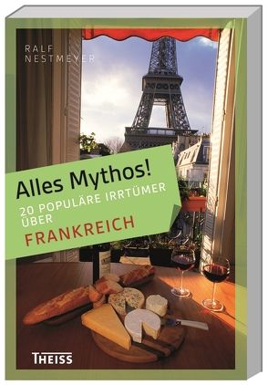 Alles Mythos! 16 populäre Irrtümer über Frankreich von Nestmeyer,  Ralf