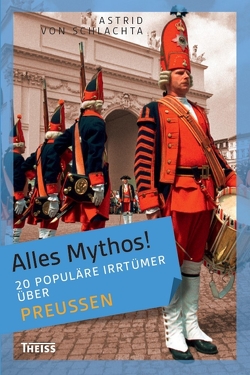 Alles Mythos! 20 populäre Irrtümer über Preußen von Schlachta,  Astrid von