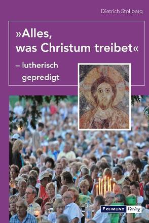 „Alles, was Christum treibet“ – lutherisch gepredigt von Stollberg,  Dietrich