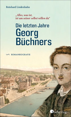 Die letzten Jahre Georg Büchners. „Alles, was ist, ist um seiner selbst willen da“. von Lindenhahn,  Reinhard