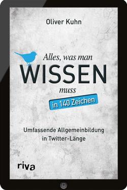 Alles, was man wissen muss – in 140 Zeichen von Kuhn,  Oliver