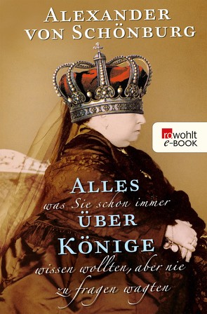 Alles, was Sie schon immer über Könige wissen wollten, aber nie zu fragen wagten von Schönburg,  Alexander Graf von