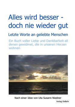 Alles wird besser – doch nie wieder gut – Letzte Worte an geliebte Menschen von Niedner,  Uta Susann