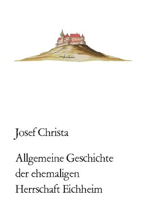 Allgemeine Geschichte der ehemaligen Herrschaft Eichheim von Christa,  Josef