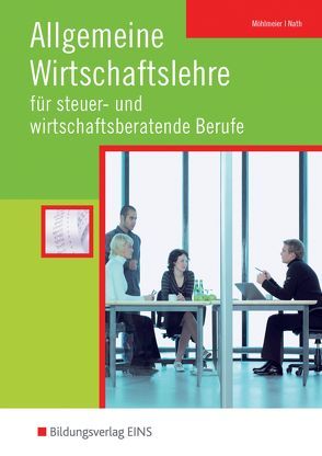 Allgemeine Wirtschaftslehre für steuer- und wirtschaftsberatende Berufe von Möhlmeier,  Heinz, Nath,  Guenter