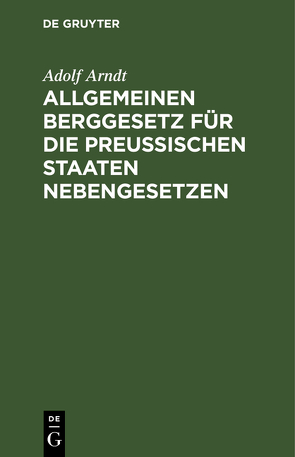 Allgemeinen Berggesetz für die Preußischen Staaten Nebengesetzen von Arndt,  Adolf