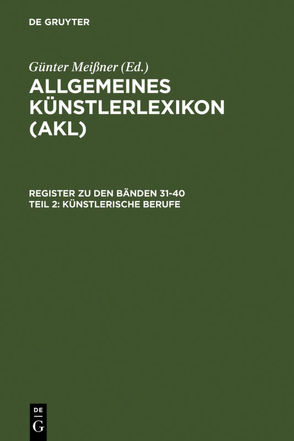 Allgemeines Künstlerlexikon (AKL). Register zu den Bänden 31-40 / Künstlerische Berufe von Beyer,  Andreas, Meißner,  Günter, Savoy,  Bénédicte, Tegethoff,  Wolf