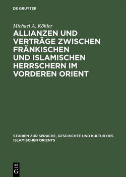 Allianzen und Verträge zwischen fränkischen und islamischen Herrschern im Vorderen Orient von Köhler,  Michael A.