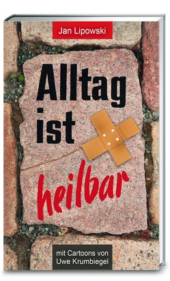 Alltag ist heilbar! von Krumbiegel,  Uwe, Lipowski,  Jan