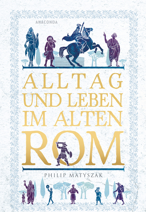 Alltag und Leben im Alten Rom von Matyszak,  Philip, Mayer,  Felix