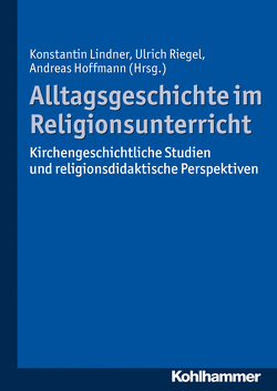 Alltagsgeschichte im Religionsunterricht von Hoffmann,  Andreas, Lindner,  Konstantin, Riegel,  Ulrich