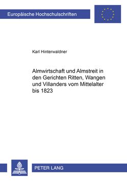 Almwirtschaft und Almstreit in den Gerichten Ritten, Wangen und Villanders vom Mittelalter bis 1823 von Hinterwaldner,  Karl