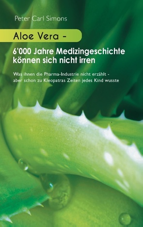 Aloe Vera – 6’000 Jahre Medizingeschichte können sich nicht irren von Simons,  Peter Carl