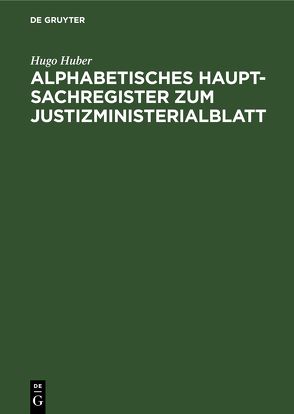 Alphabetisches Haupt-Sachregister zum Justizministerialblatt von Huber,  Hugo