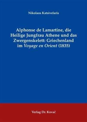 Alphonse de Lamartine, die Heilige Jungfrau Athene und das Zwergenskelett: Griechenland im Voyage en Orient (1835) von Katsivelaris,  Nikolaos