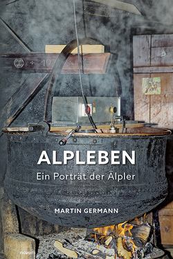 Alpleben – Ein Porträt der Älpler von Germann,  Martin