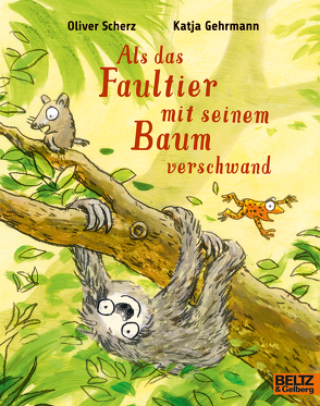 Als das Faultier mit seinem Baum verschwand von Gehrmann,  Katja, Scherz,  Oliver, Walther,  Franziska