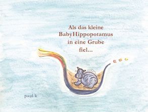 Als das kleine Babyhippopotamus in eine Grube fiel… von K,  Paul, Krieger,  Paul