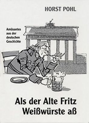 Als der Alte Fritz Weißwürste aß von Pohl,  Horst