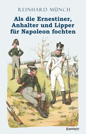 Als die Ernestiner, Anhalter und Lipper für Napoleon fochten von Münch,  Dr. Reinhard