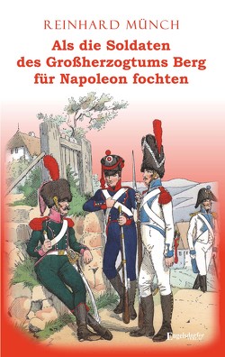 Als die Soldaten des Großherzogtums Berg für Napoleon fochten von Münch,  Dr. Reinhard