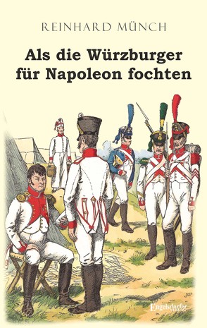 Als die Würzburger für Napoleon fochten von Münch,  Dr. Reinhard
