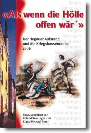 Als wenn die Hölle offen wär‘ – Der Hegauer Aufstand und die Kriegskassenraube in den napoleonischen Kriegen 1796 von Beaumont,  Joseph, Ebert,  Jens F, Kessinger,  Roland, Peter,  Klaus M