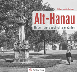 Alt-Hanau – Bilder die Geschichte erzählen von Schaffer-Hartmann,  Richard