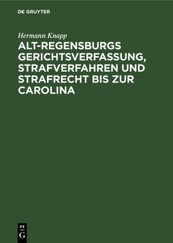 Alt-Regensburgs Gerichtsverfassung, Strafverfahren und Strafrecht bis zur Carolina von Knapp,  Hermann