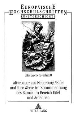 Altarbauer aus Neuerburg/Eifel und ihre Werke im Zusammenhang des Barock im Bereich Eifel und Ardennen von Erschens-Schmitt,  Elke