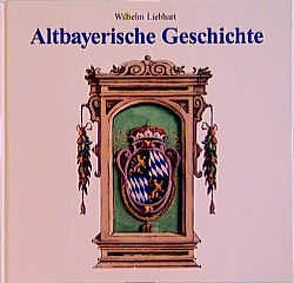 Altbayerische Geschichte von Liebhart,  Wilhelm