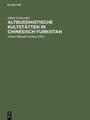 Altbuddhistische Kultstätten in Chinesisch-Turkistan von Arthur-Baessler-Institut Berlin, Grünwedel,  Albert