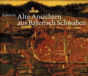 Alte Ansichten aus Bayerisch Schwaben. Gesamtkatalog der Veduten von Frei,  Hans, Schefold,  Max