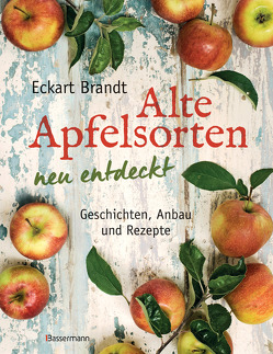 Alte Apfelsorten neu entdeckt – Eckart Brandts großes Apfelbuch von Brandt,  Eckart
