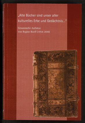 „Alte Bücher sind unser aller kulturelles Erbe und Gedächtnis …“ – Gesammelte Aufsätze von Regine Boeff (1954 – 2010) von Boeff,  Regine, Rabenau,  Konrad von