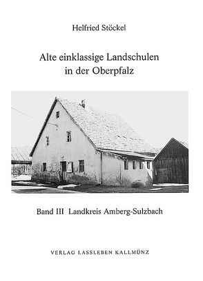 Alte einklassige Landschulen in der Oberpfalz von Stöckel,  Helfried