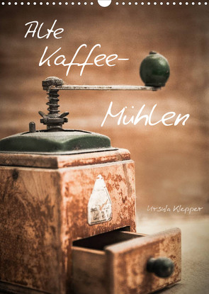 Alte Kaffeemühlen (Wandkalender 2022 DIN A3 hoch) von Klepper,  Ursula