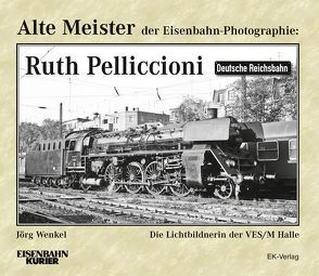 Alte Meister der Eisenbahn-Photographie: Ruth Pelliccioni von Wenkel,  Jörg
