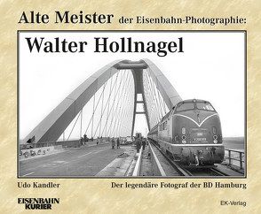 Alte Meister der Eisenbahn-Photographie: Walter Hollnagel von Kandler,  Udo